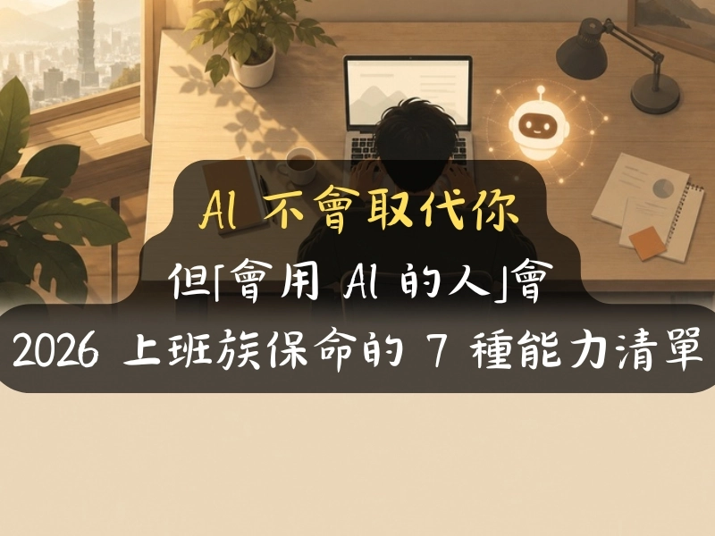 AI 不會取代你，但「會用 AI 的人」會：2026 上班族保命的 7 種能力清單