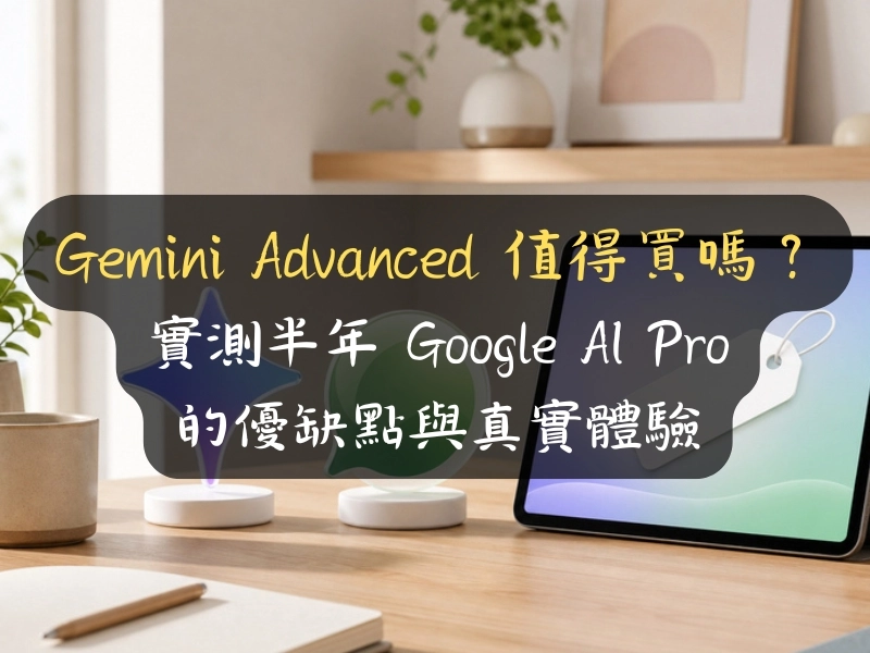 Gemini Advanced 值得買嗎？實測半年 Google AI Pro 的優缺點與真實體驗