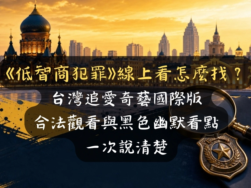 《低智商犯罪》線上看怎麼找？台灣追愛奇藝國際版合法觀看與黑色幽默看點一次說清楚