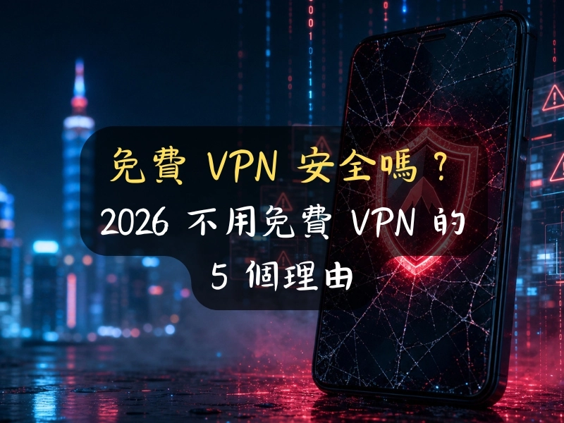 免費 VPN 安全嗎？2026 不用免費 VPN 的 5 個理由