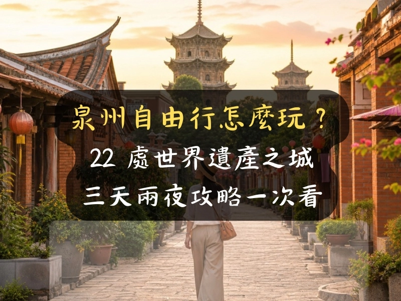 泉州自由行怎麼玩？22 處世界遺產之城三天兩夜攻略一次看