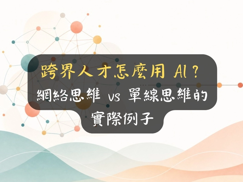 跨界人才怎麼用 AI？網絡思維 vs 單線思維的實際例子