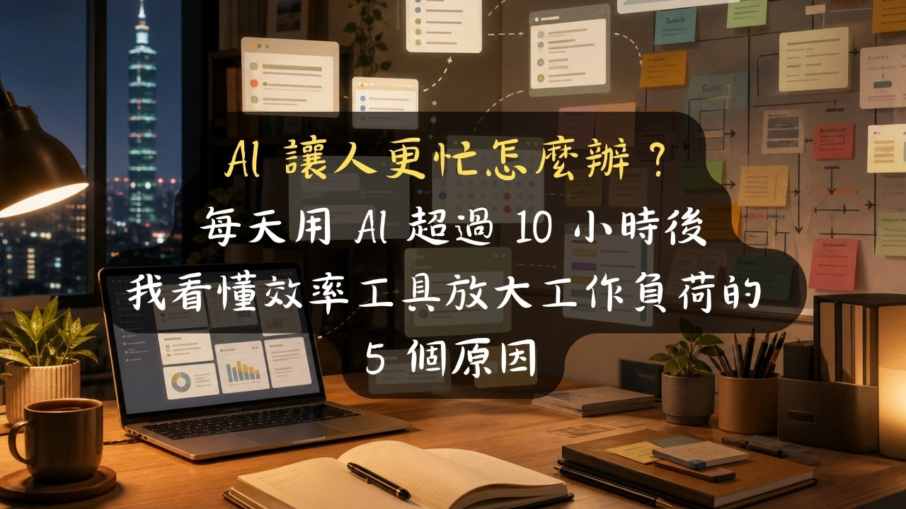 AI 讓人更忙怎麼辦？每天用 AI 超過 10 小時後，我看懂效率工具放大工作負荷的 5 個原因