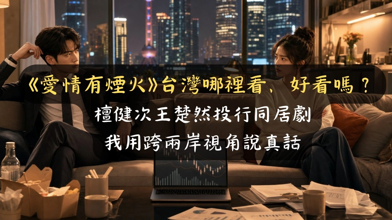《愛情有煙火》台灣哪裡看、好看嗎？檀健次王楚然投行同居劇，我用跨兩岸視角說真話