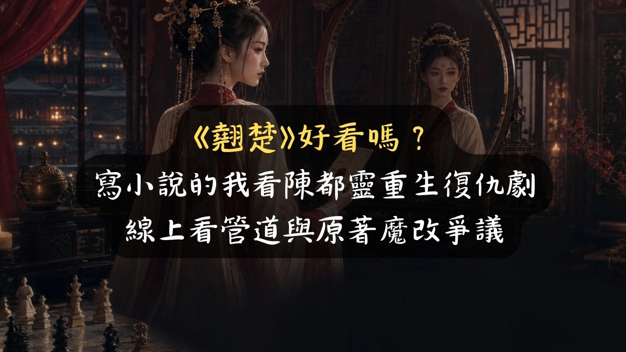 《翹楚》好看嗎？寫小說的我看陳都靈重生復仇劇：線上看管道與原著魔改爭議