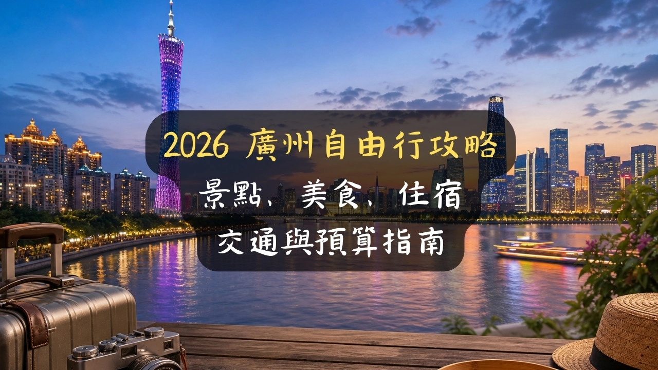 2026 廣州自由行攻略：台灣人必看景點、美食、住宿、交通與預算指南