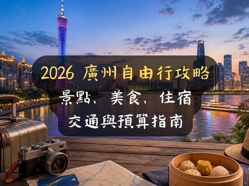 2026 廣州自由行攻略：台灣人必看景點、美食、住宿、交通與預算指南