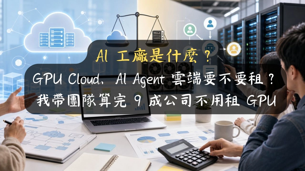 AI 工廠是什麼？GPU Cloud、AI Agent 雲端要不要租？我帶團隊算完 9 成公司不用租 GPU