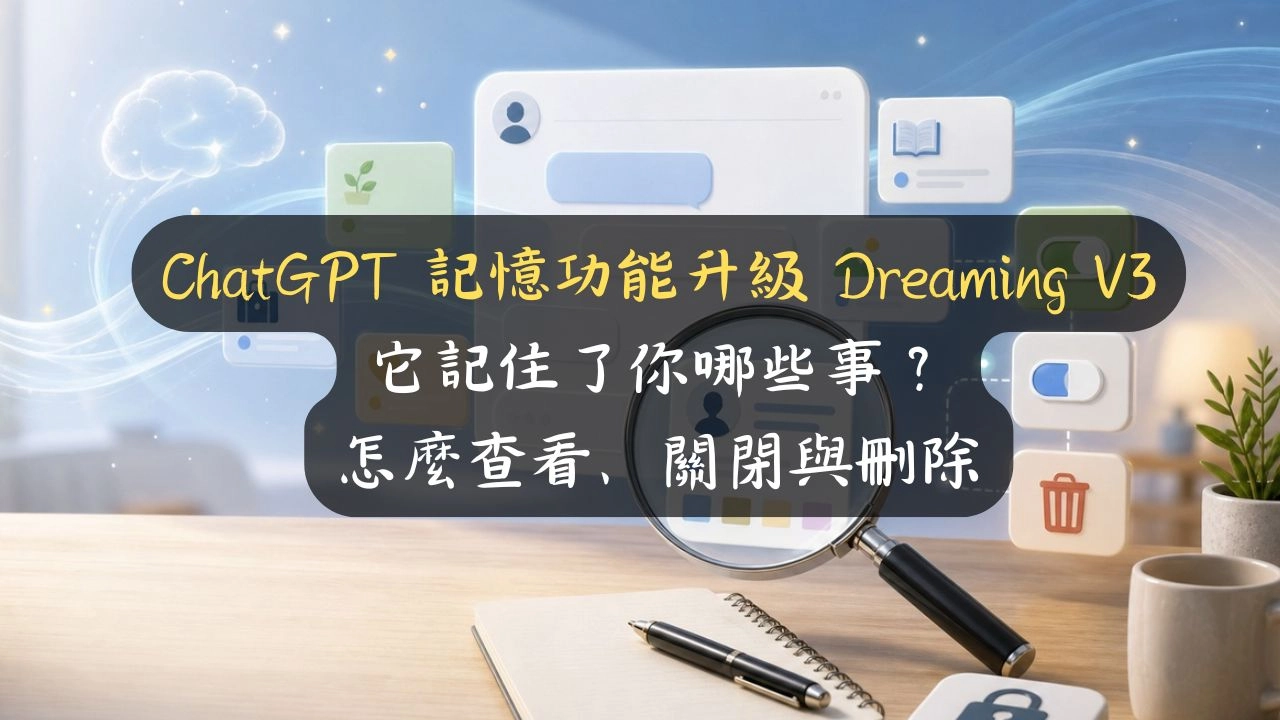 ChatGPT 記憶功能升級 Dreaming V3：它記住了你哪些事？怎麼查看、關閉與刪除