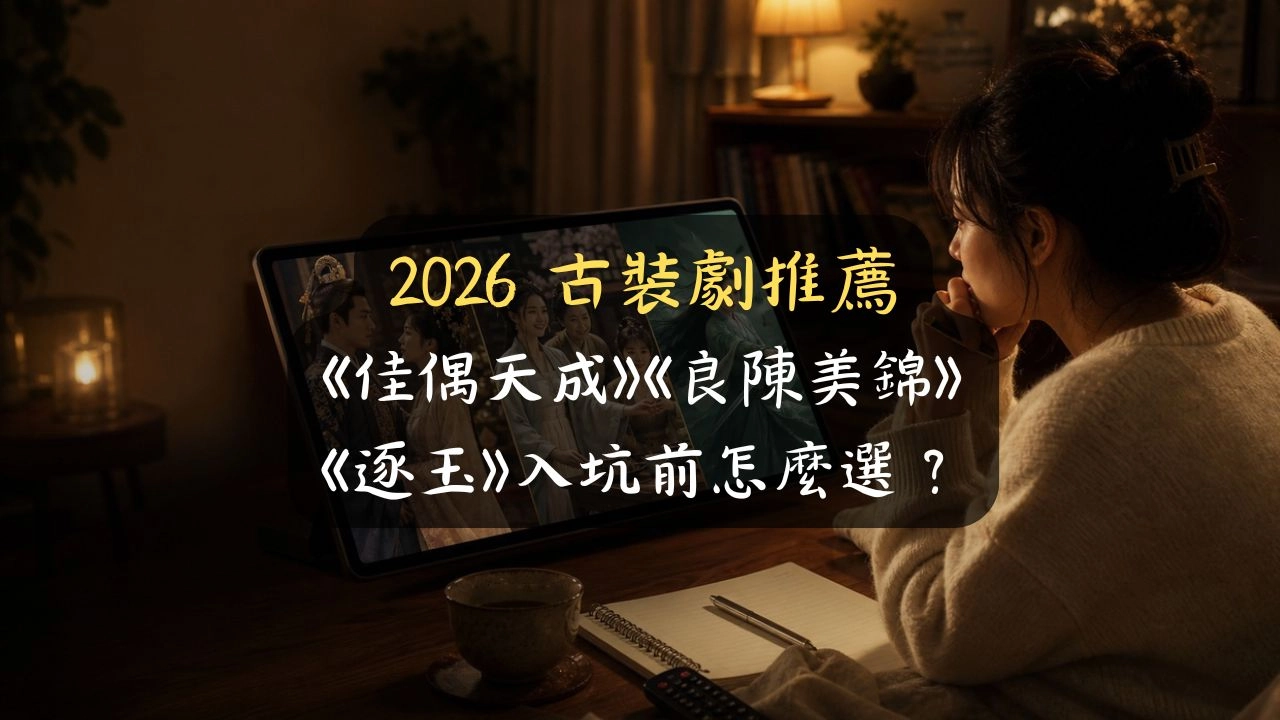 2026 古裝劇推薦：《佳偶天成》《良陳美錦》《逐玉》入坑前怎麼選？
