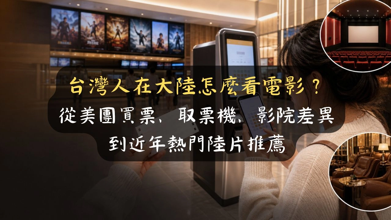 台灣人在大陸怎麼看電影？從美團買票、取票機、影院差異到近年熱門陸片推薦，一個台灣人在中山的第一手完整實測