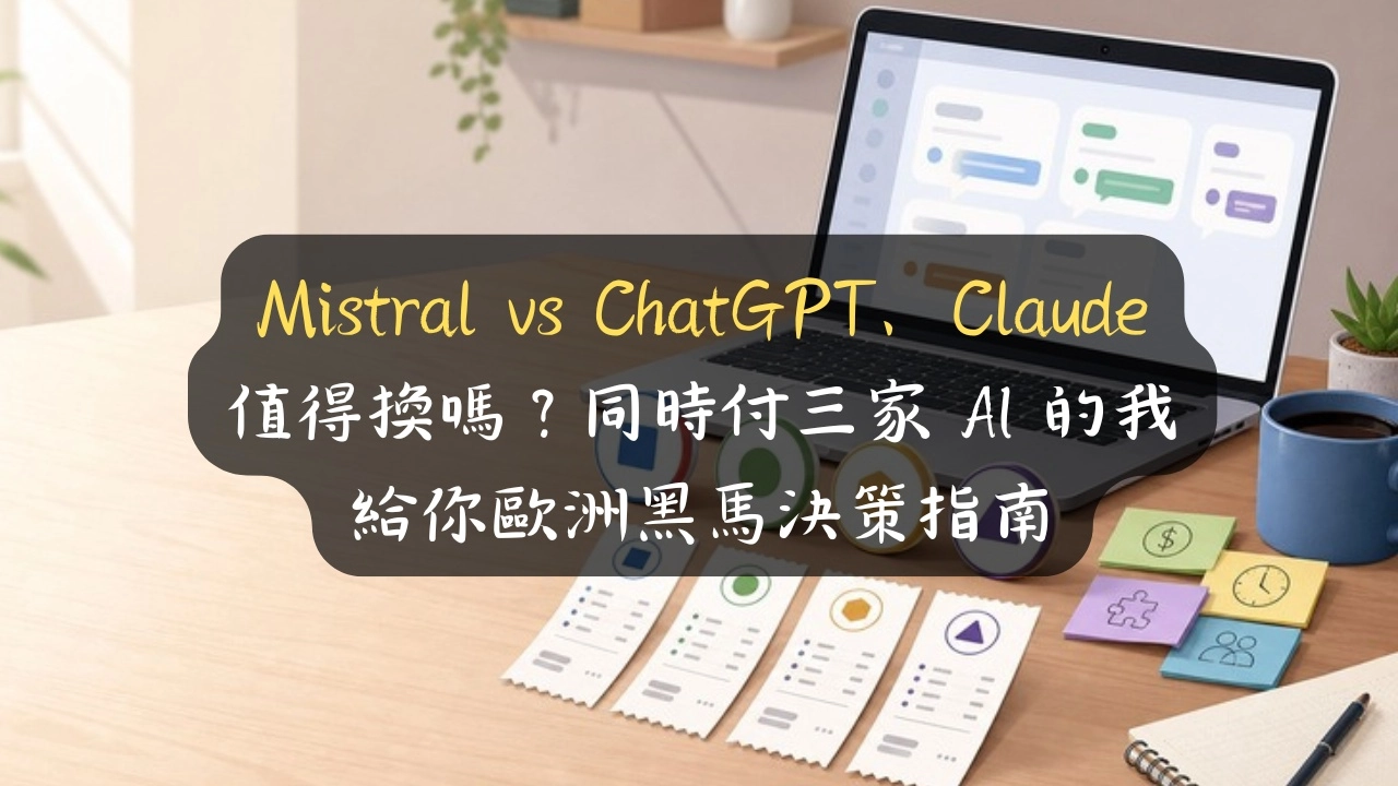 Mistral vs ChatGPT、Claude 值得換嗎？同時付三家 AI 的我，給你歐洲黑馬決策指南