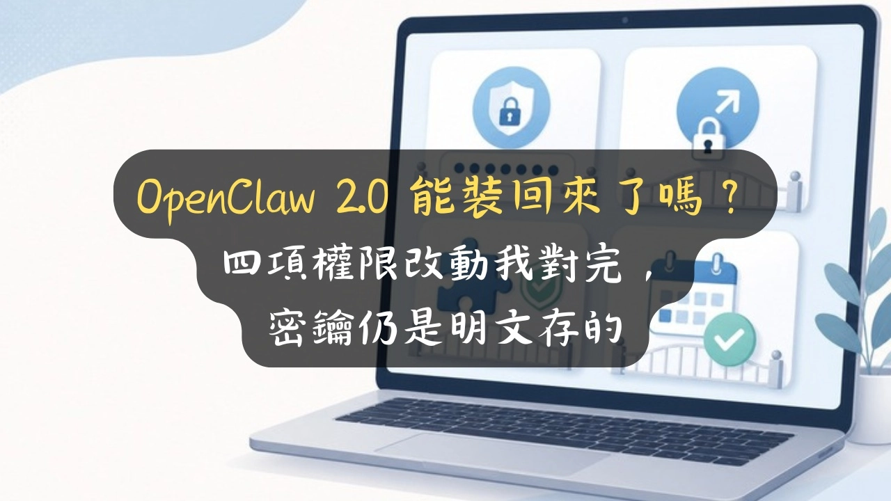 OpenClaw 2.0 能裝回來了嗎？四項權限改動我對完，密鑰仍是明文存的