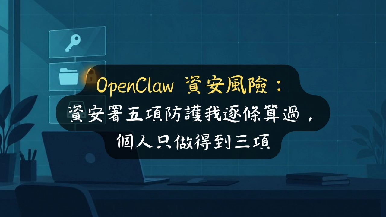 OpenClaw 資安風險：資安署五項防護我逐條算過，個人只做得到三項