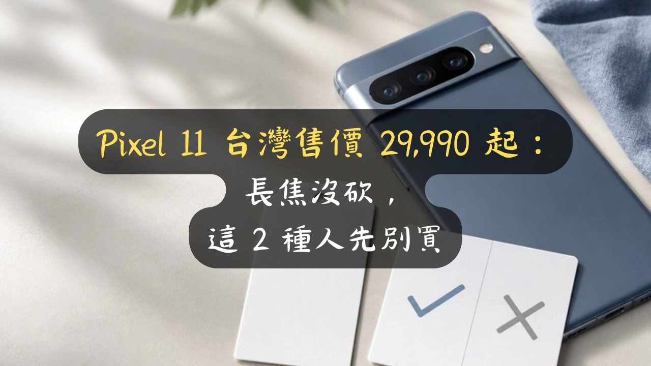 Pixel 11 台灣售價 29,990 起：長焦沒砍，這 2 種人先別買