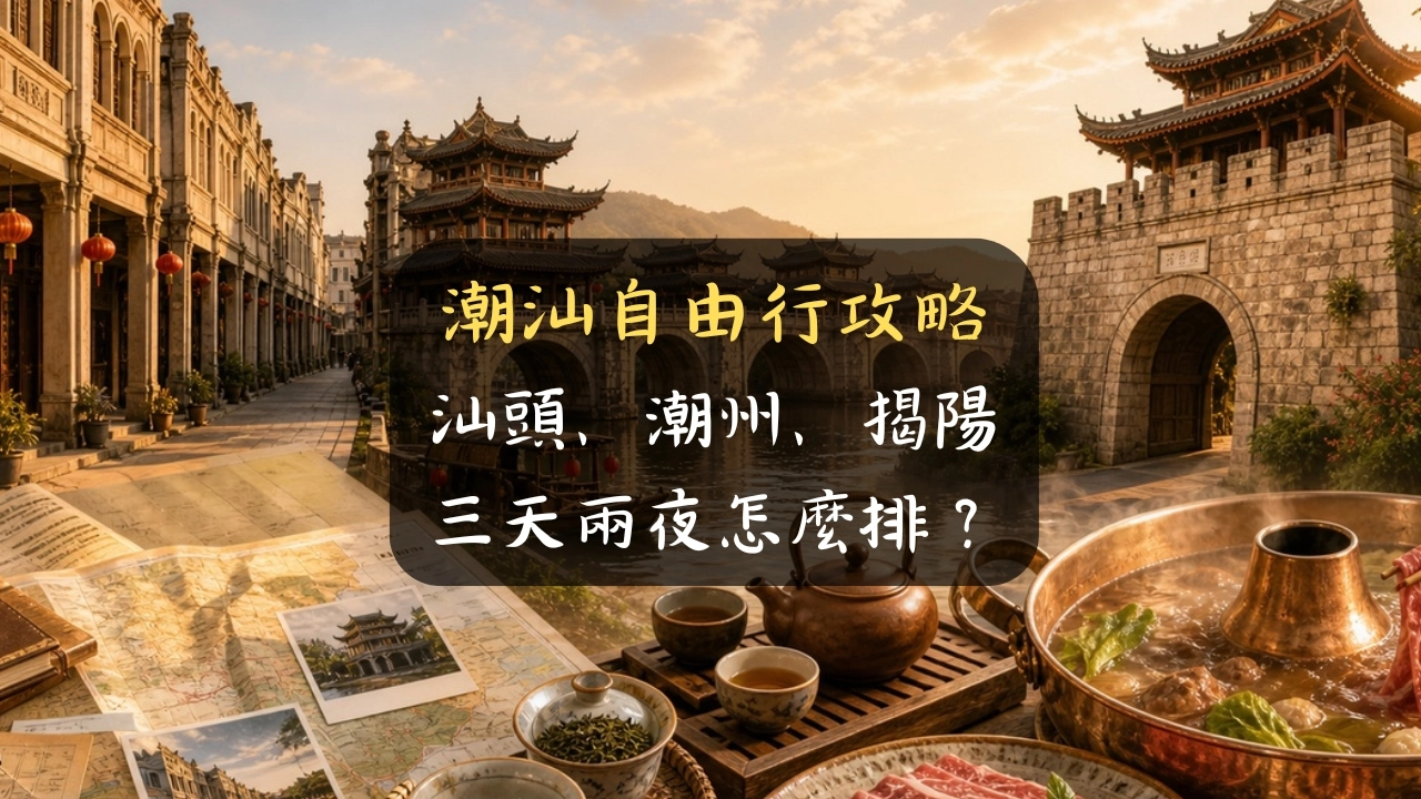 潮汕自由行攻略：汕頭、潮州、揭陽三天兩夜怎麼排？