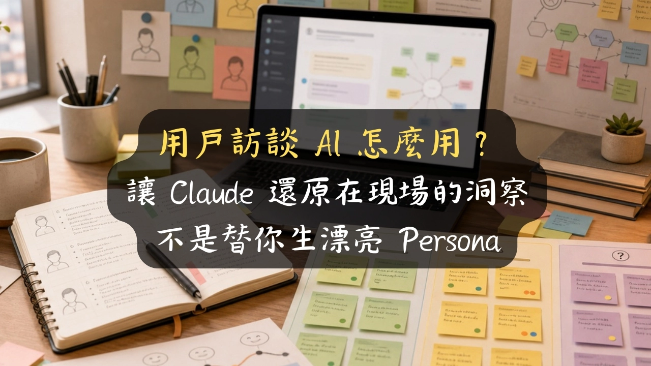 用戶訪談 AI 怎麼用？讓 Claude 還原「在現場」的洞察，而不是替你生一個漂亮 Persona