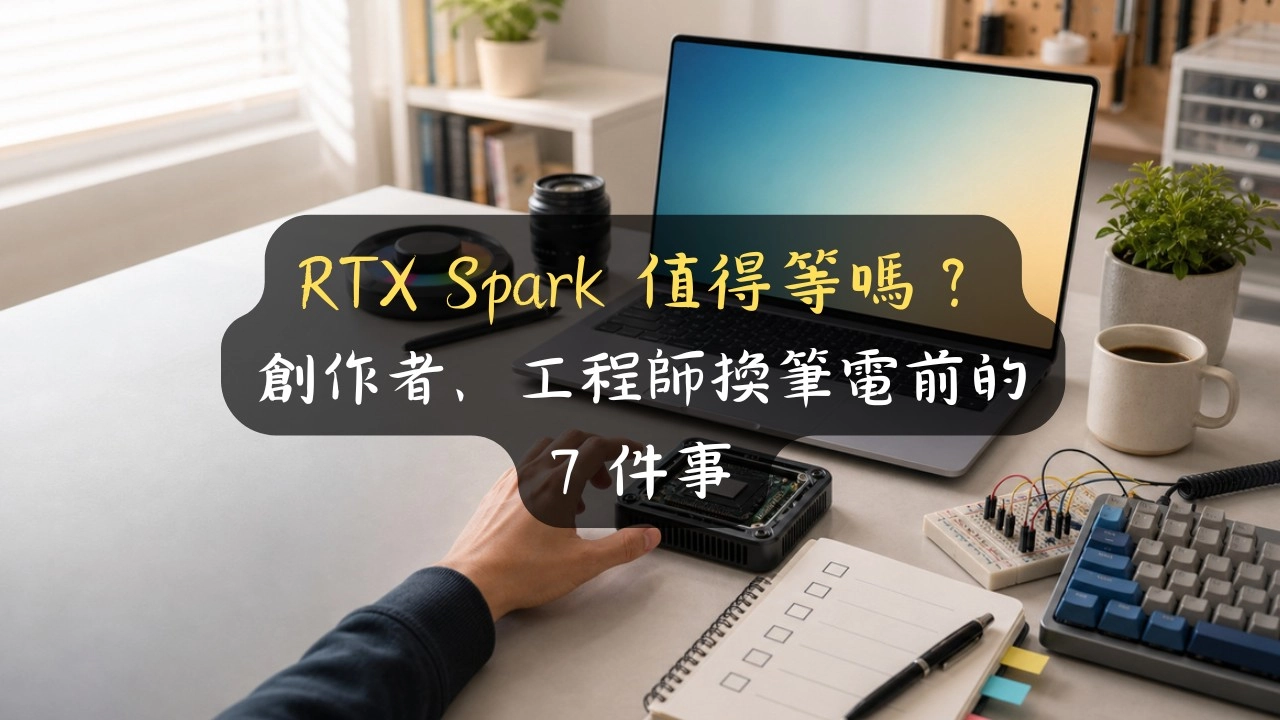 RTX Spark 值得等嗎？創作者、工程師換筆電前的 7 件事