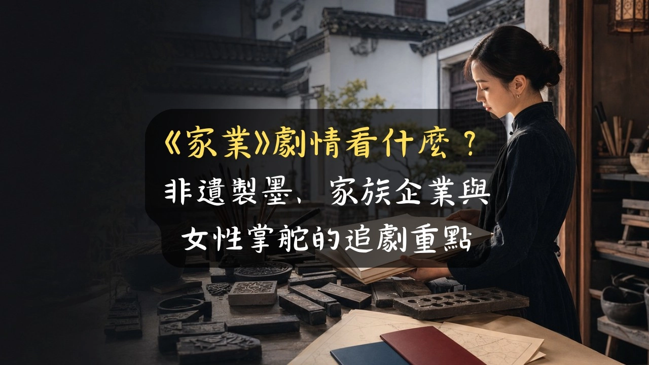 《家業》劇情看什麼？非遺製墨、家族企業與女性掌舵的追劇重點