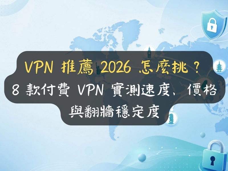 VPN 推薦 2026 怎麼挑？8 款付費 VPN 實測速度、價格與翻牆穩定度