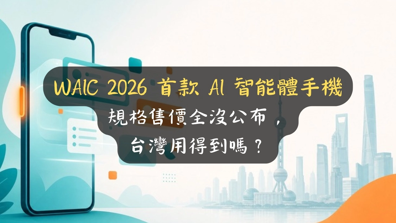 WAIC 2026 首款 AI 智能體手機：規格售價全沒公布，台灣用得到嗎