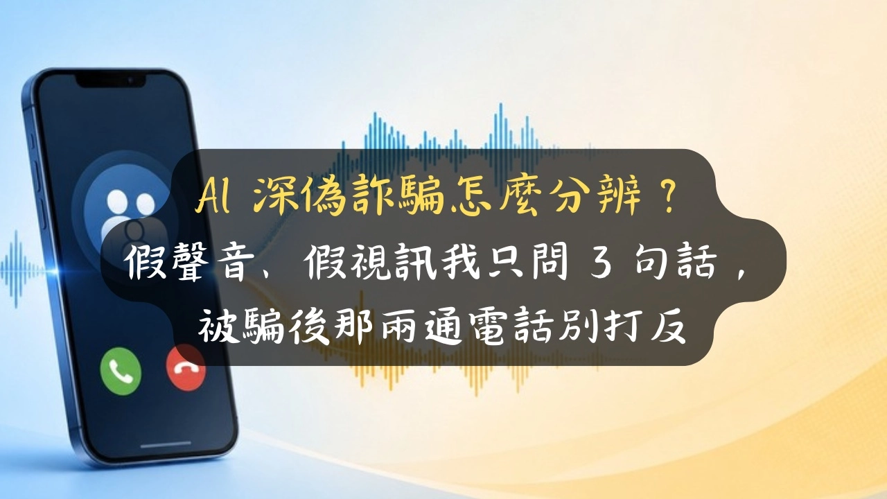 AI 深偽詐騙怎麼分辨？別只比對嘴型，我只做 3 件事；被騙後那兩通電話別打反