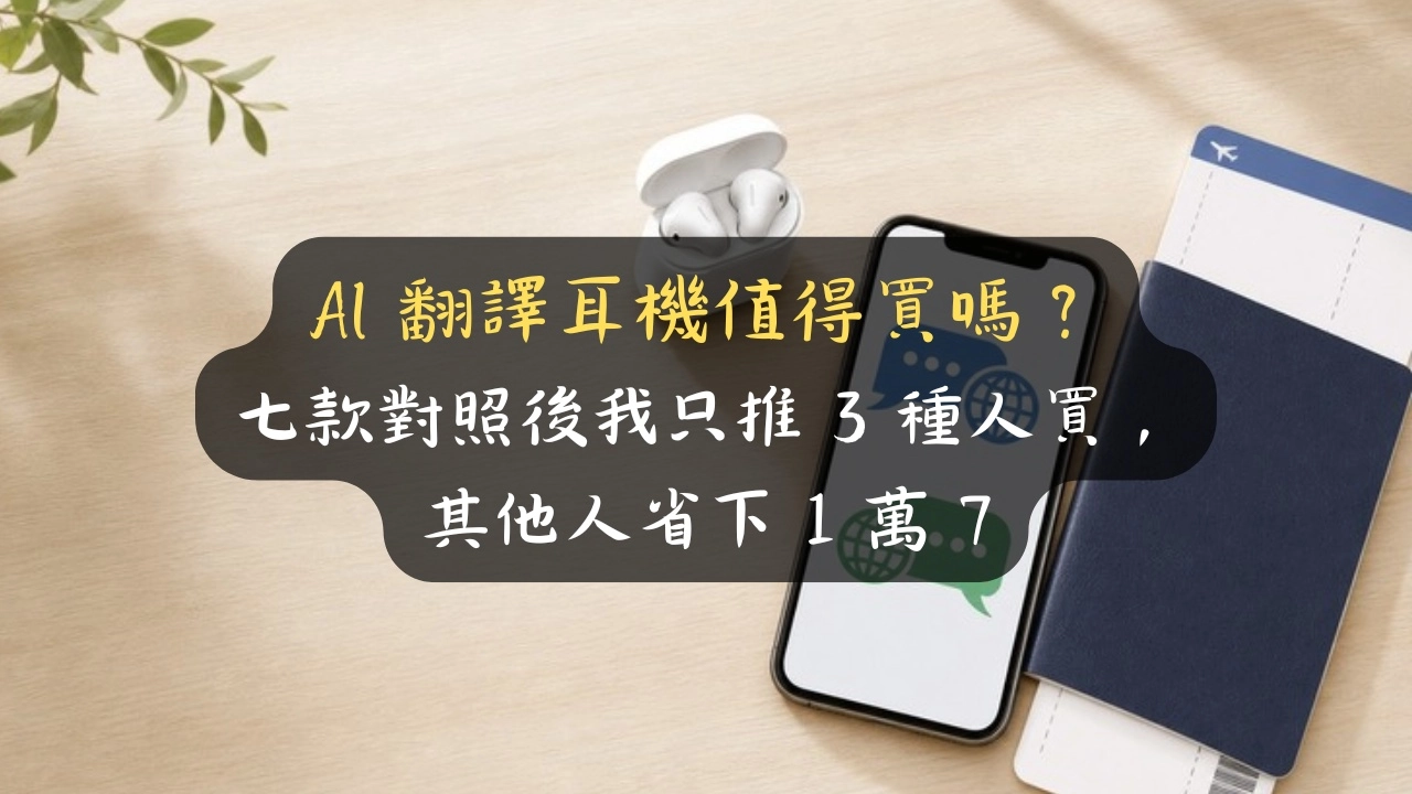 AI 翻譯耳機值得買嗎？七款對照後我只推 3 種人買，其他人省下 1 萬 7