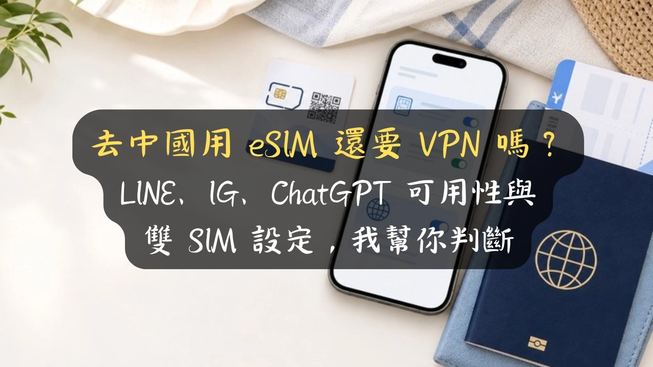 去中國用 eSIM 還要 VPN 嗎？LINE、IG、ChatGPT 可用性與雙 SIM 設定，我幫你判斷