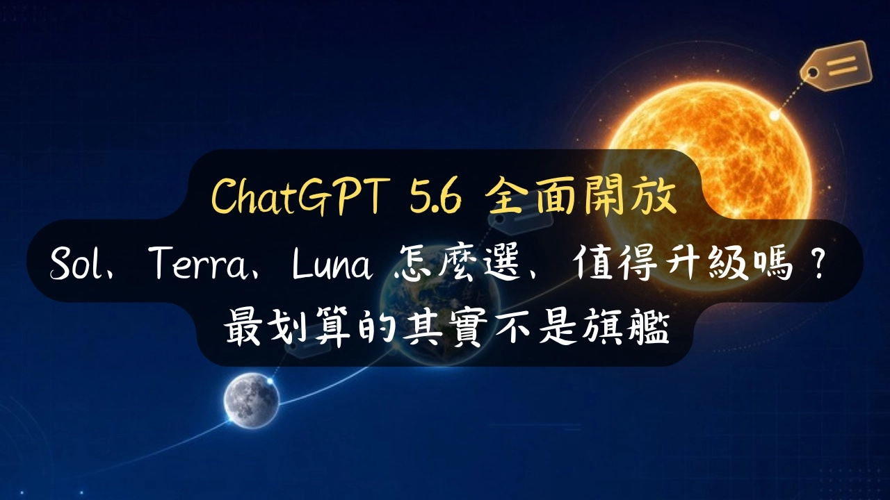 ChatGPT 5.6 值得升級嗎？Sol、Terra、Luna 怎麼選？半價的 Terra 竟比上一代旗艦還強