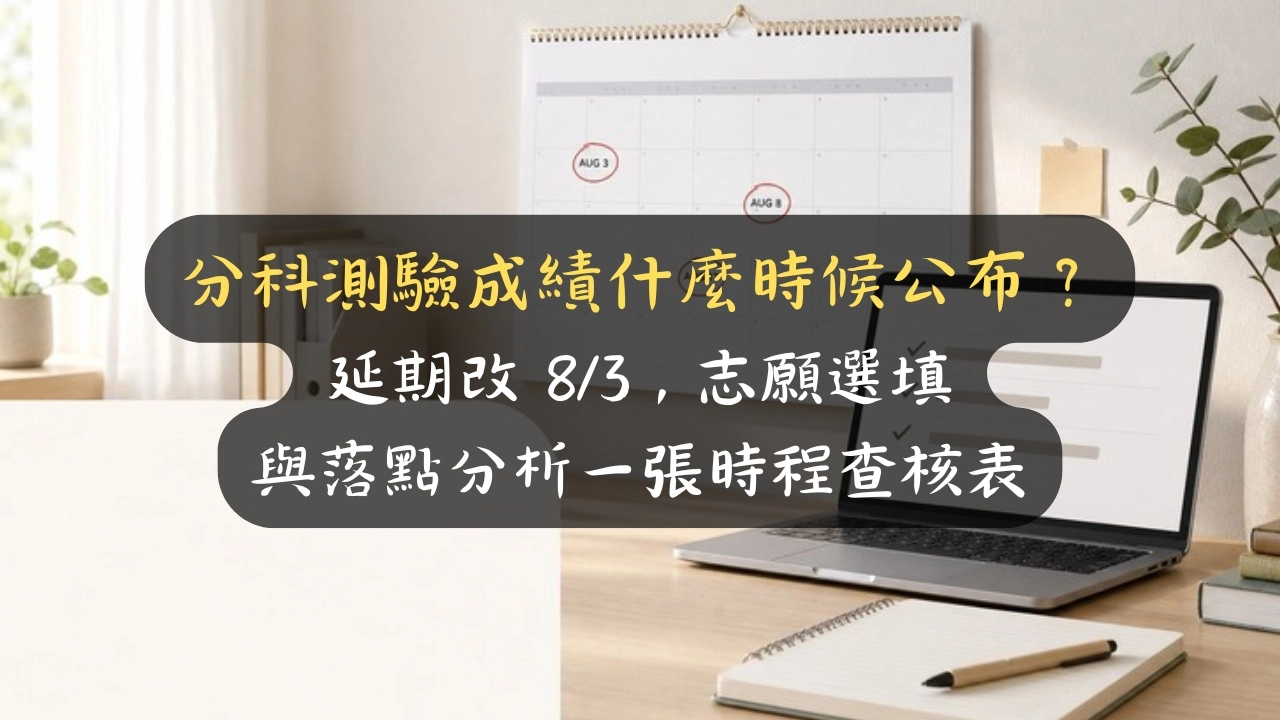 分科測驗成績什麼時候公布？延期改 8/3，志願選填與落點分析一張時程查核表