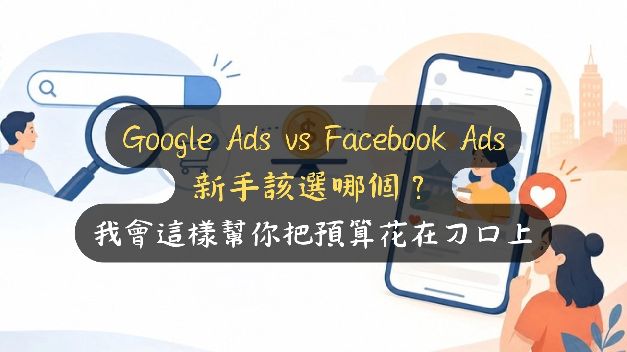 Google Ads vs Facebook Ads 新手該選哪個？我會這樣幫你把預算花在刀口上