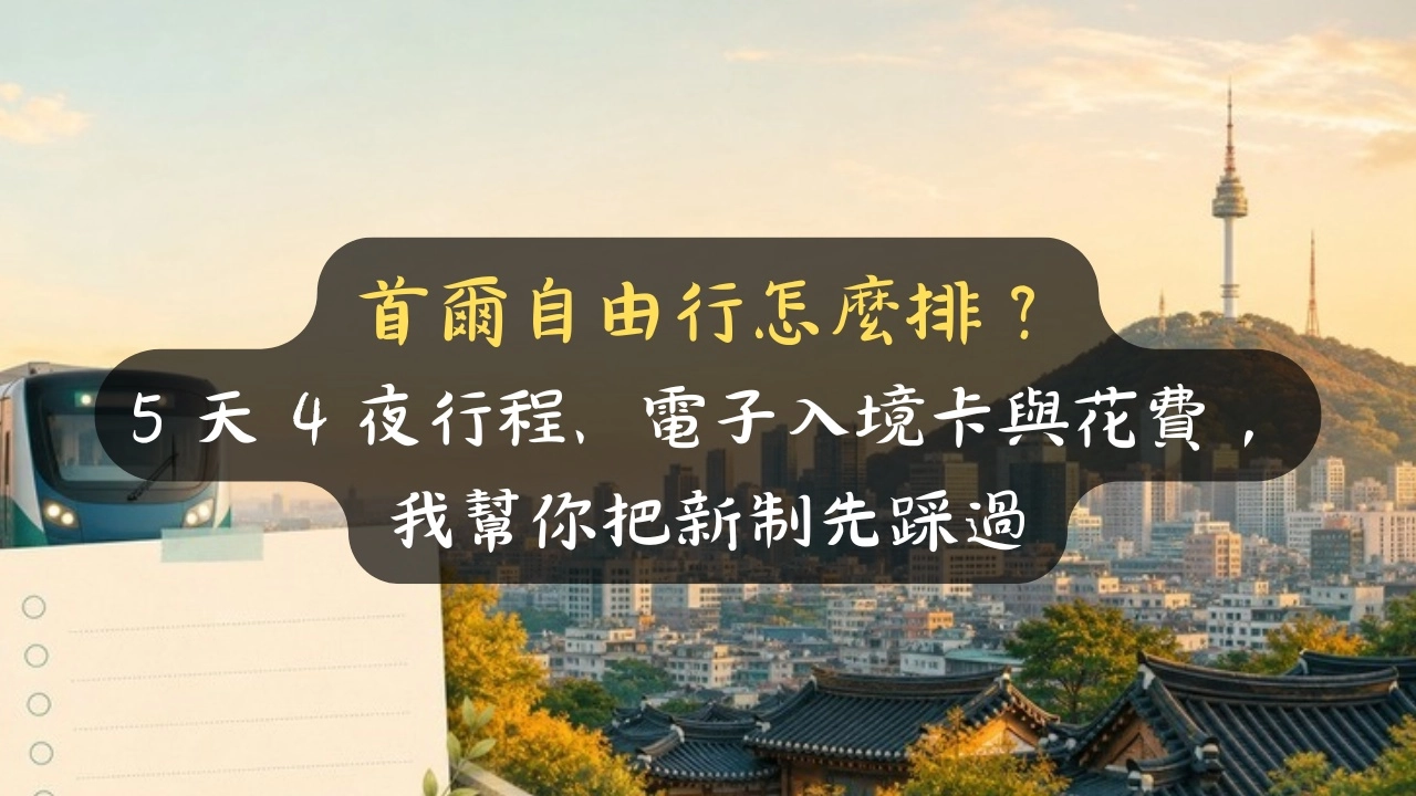 首爾自由行怎麼排？5 天 4 夜行程、電子入境卡與花費，我幫你把新制先踩過