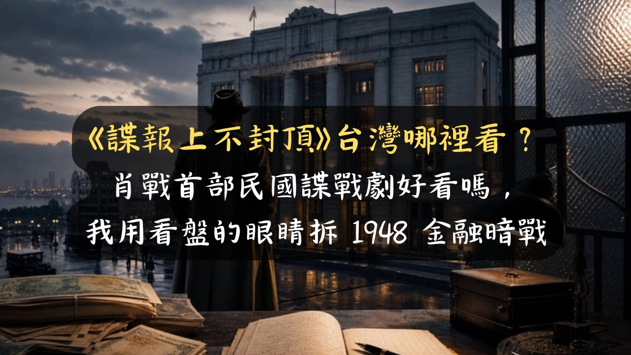 《諜報上不封頂》台灣哪裡看？肖戰首部民國諜戰劇好看嗎，我用看盤的眼睛拆 1948 金融暗戰