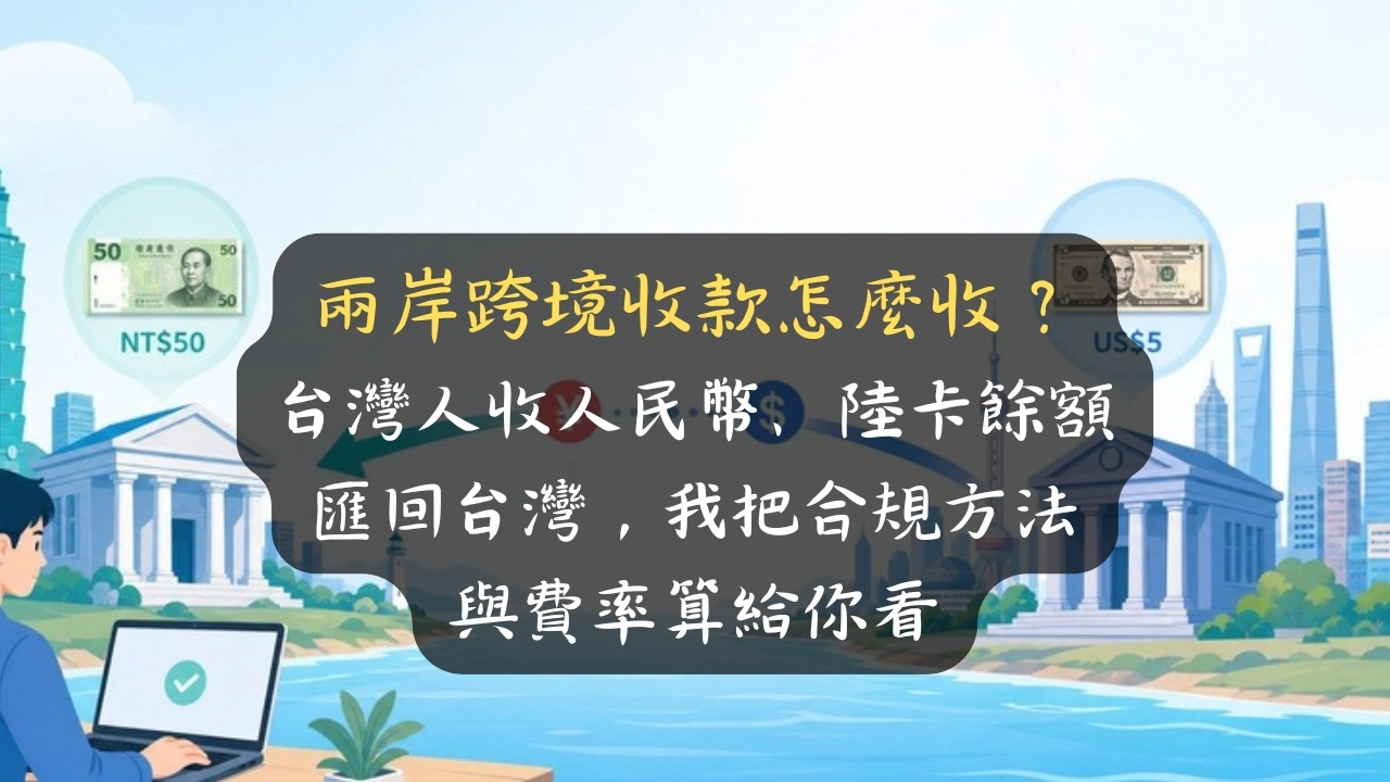 兩岸跨境收款怎麼收？台灣人收人民幣、陸卡餘額匯回台灣，我把合規方法與費率算給你看