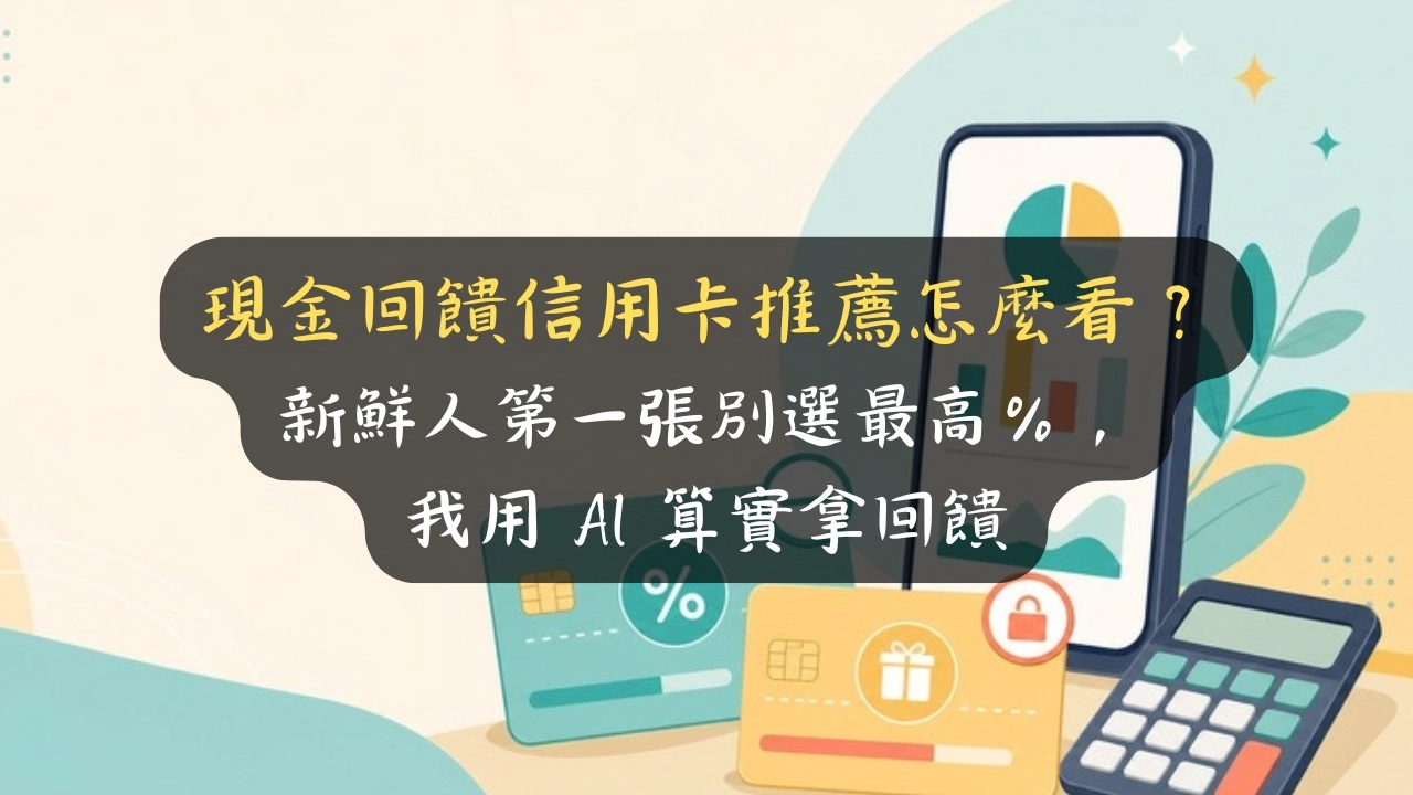 現金回饋信用卡推薦怎麼看？新鮮人第一張別選最高％，我用 AI 算實拿回饋