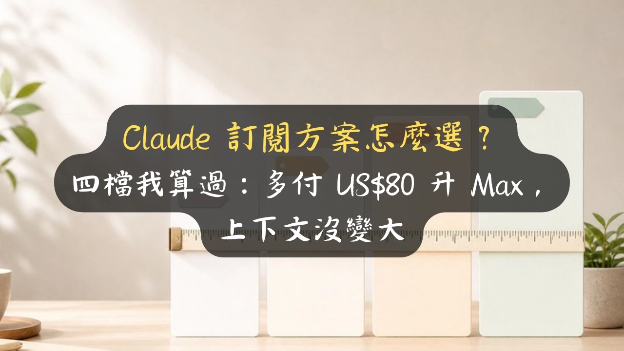 Claude 訂閱方案怎麼選？四檔我算過：多付 US$80 升 Max，上下文沒變大