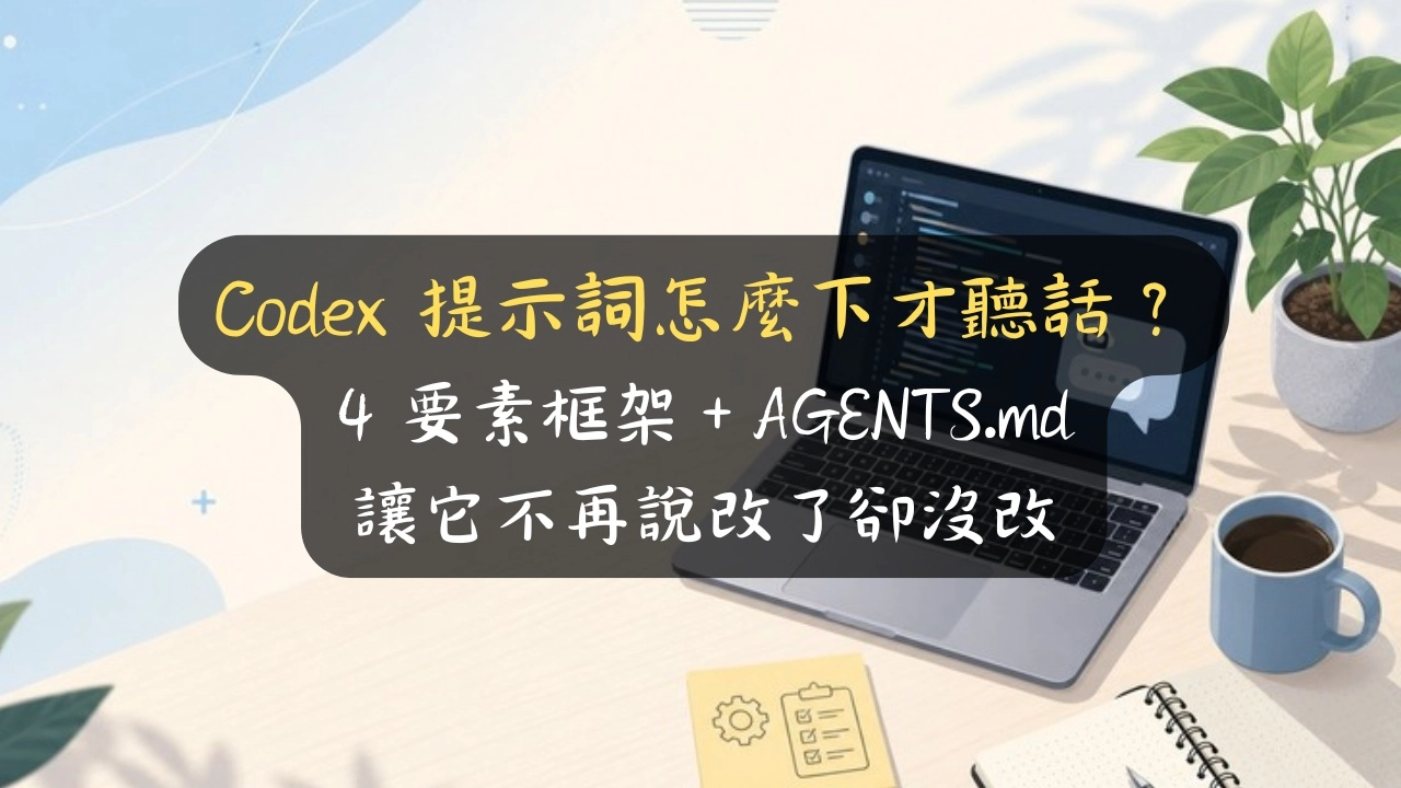 Codex 提示詞怎麼下才聽話？4 要素框架＋AGENTS.md，讓它不再說改了卻沒改