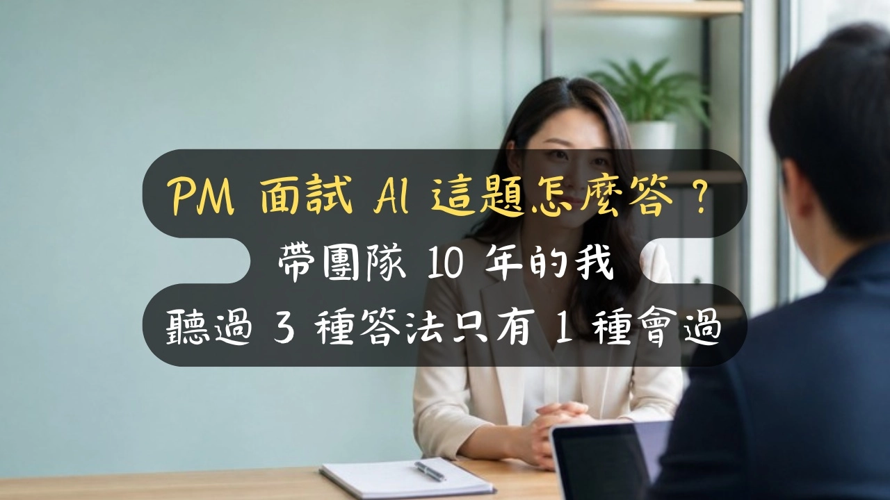 PM 面試 AI 這題怎麼答？帶團隊 10 年的我，聽過 3 種答法只有 1 種會過