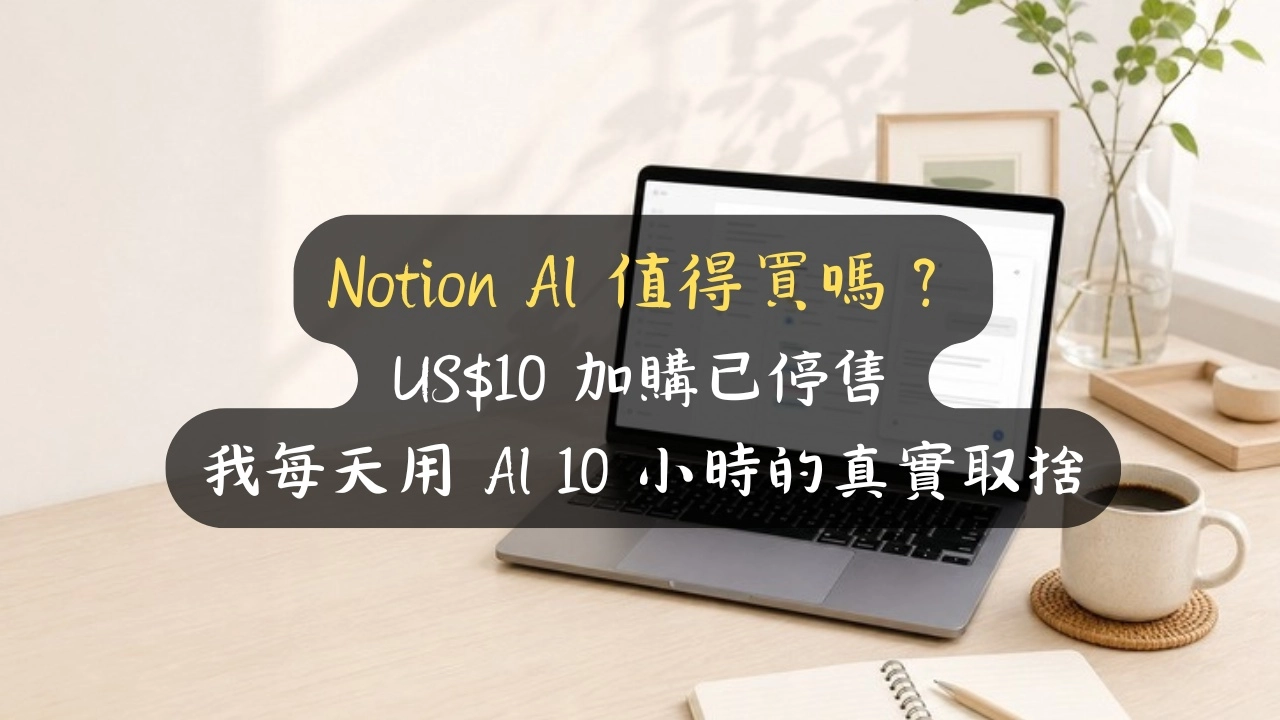 Notion AI 值得買嗎？US$10 加購已停售，天天用 AI 的我：誰該升、誰別白花錢