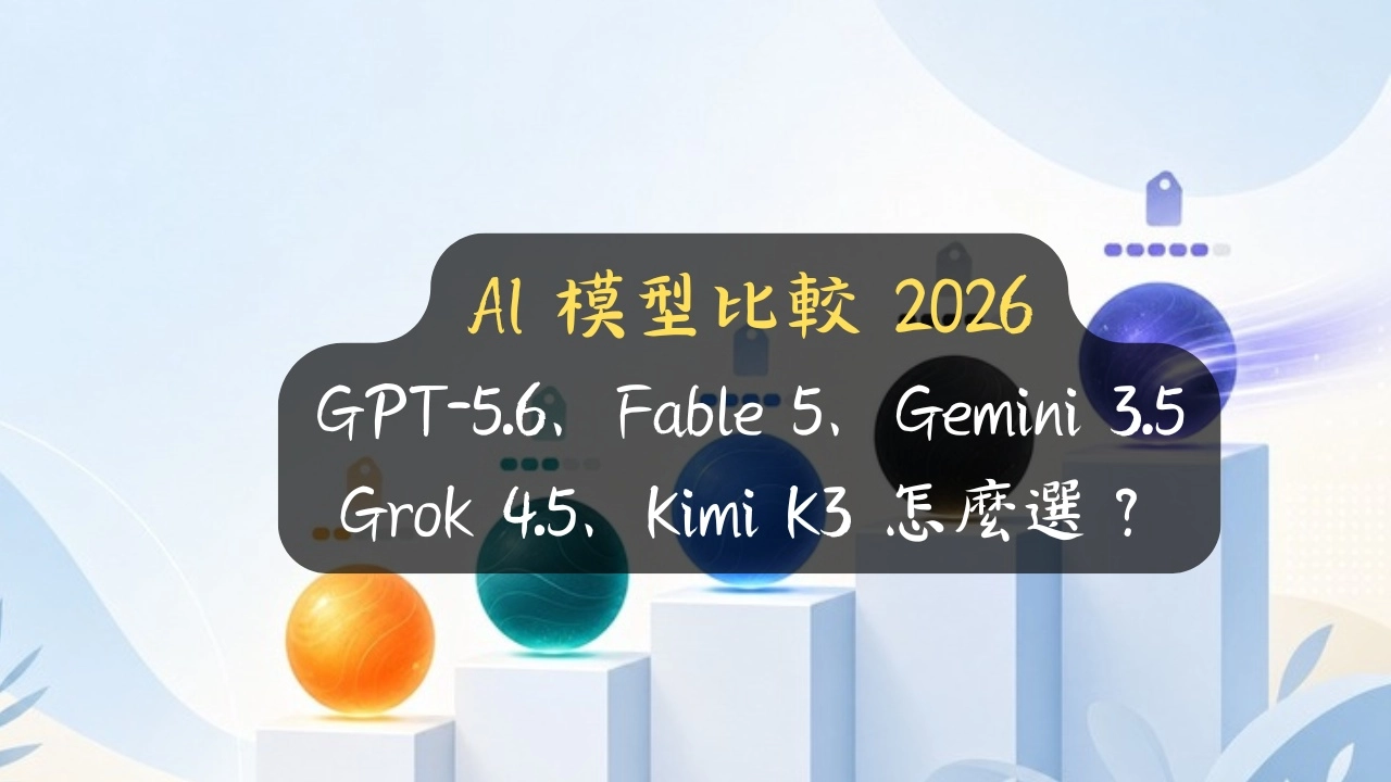 AI 模型比較 2026：GPT-5.6、Fable 5、Gemini 3.5、Grok 4.5、Kimi K3 怎麼選？