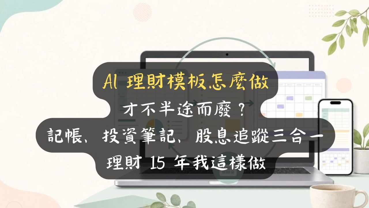 AI 理財模板怎麼做才不半途而廢？記帳、投資筆記、股息追蹤三合一，理財 15 年我這樣做