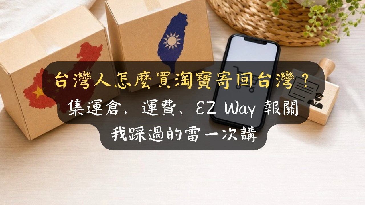 台灣人怎麼買淘寶寄回台灣？集運倉、運費、EZ Way 報關，我踩過的雷一次講