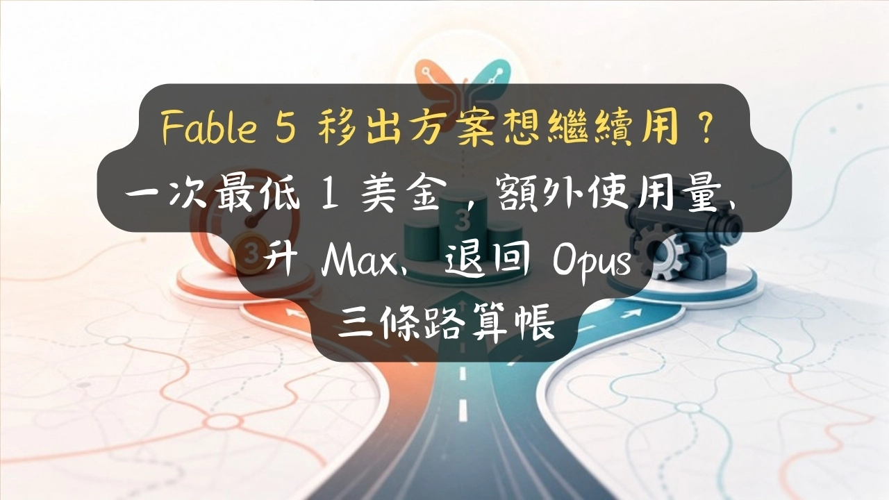 Fable 5 移出方案想繼續用？一次最低 1 美金，額外使用量、升 Max、退回 Opus 三條路算帳