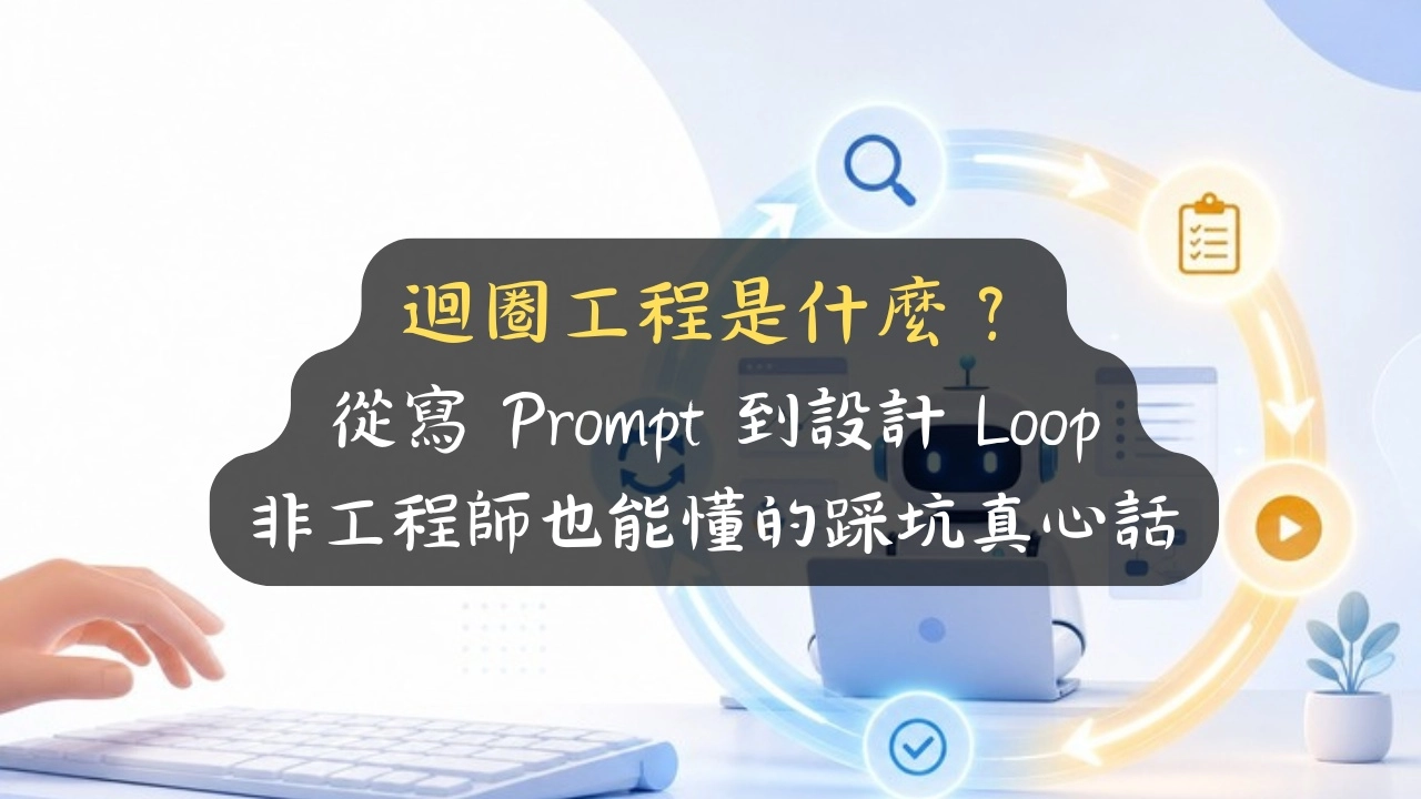 迴圈工程是什麼？從寫 Prompt 到設計 Loop，非工程師也能懂的踩坑真心話