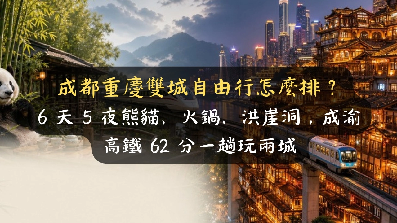成都重慶雙城自由行怎麼排？6 天 5 夜熊貓、火鍋、洪崖洞，成渝高鐵 62 分先玩哪個不踩雷