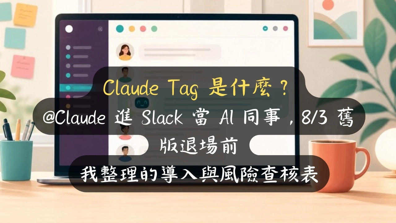 Claude Tag 是什麼？@Claude 進 Slack 當 AI 同事，8/3 舊版退場前我整理的導入與風險查核表
