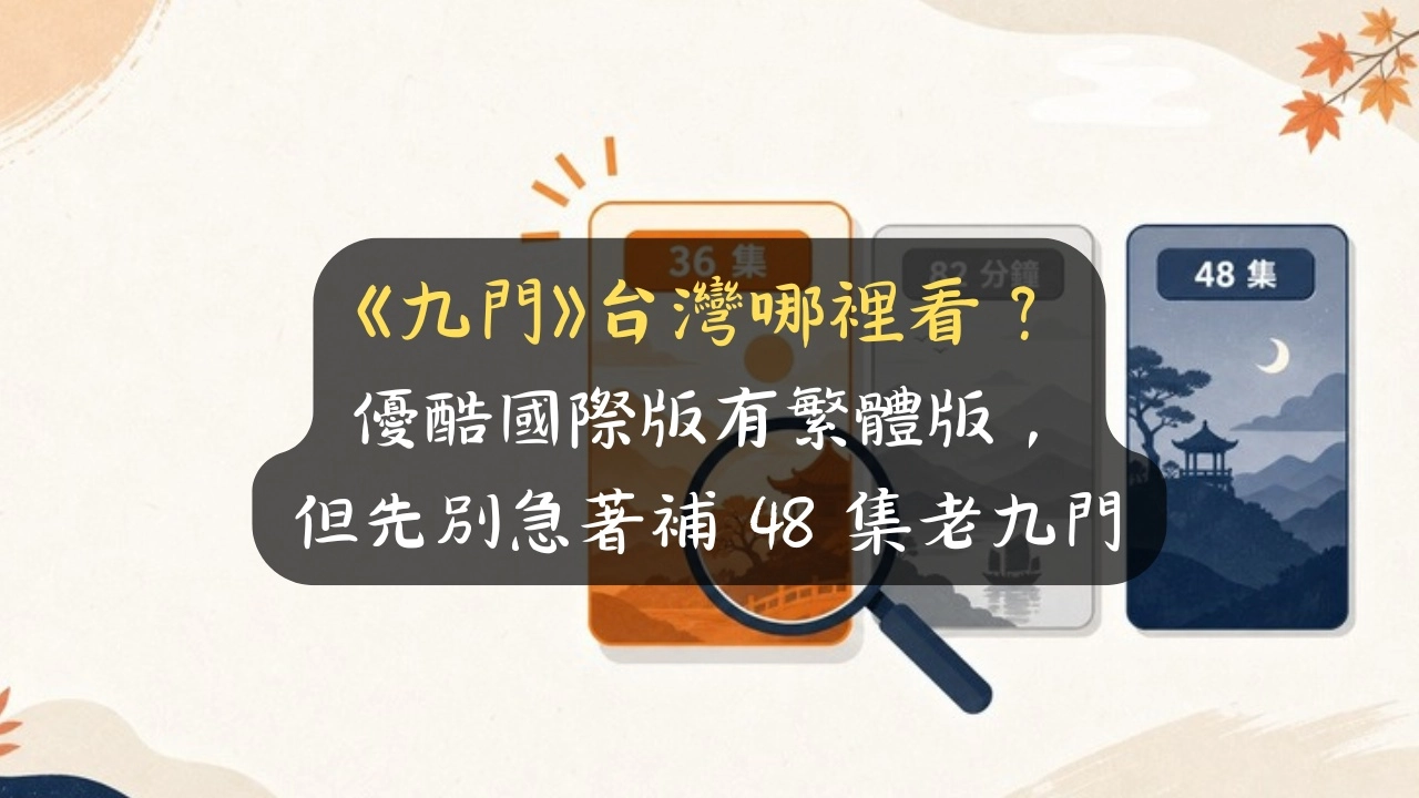 《九門》台灣哪裡看？優酷國際版有繁體版，但先別急著補 48 集老九門