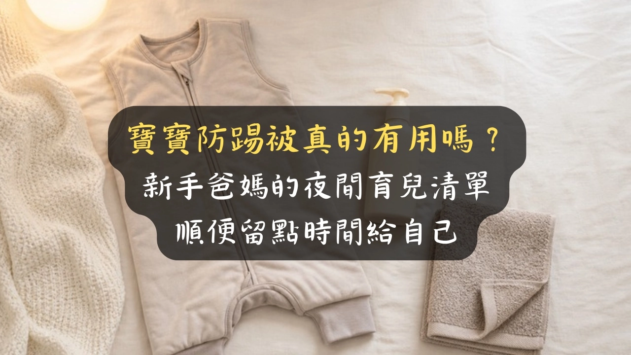 寶寶防踢被真的有用嗎？新手爸媽的夜間育兒清單，順便留點時間給自己