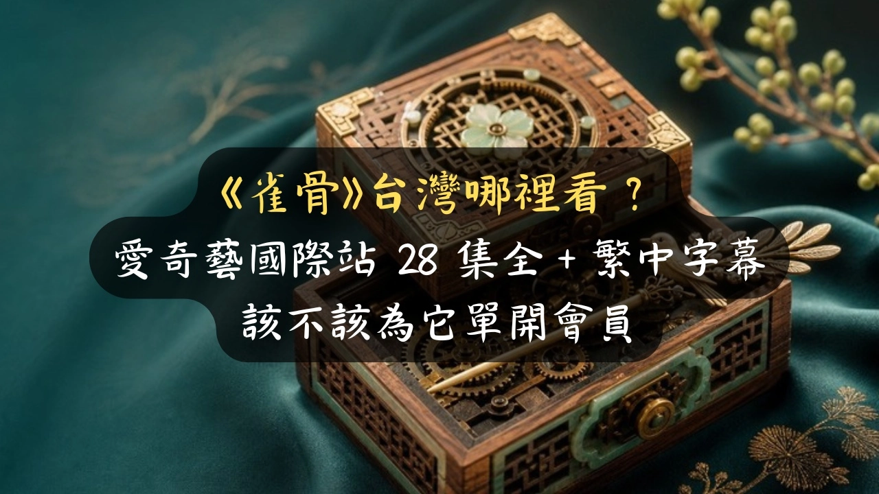 《雀骨》台灣哪裡看？28 集全＋繁中字幕，我算給你值不值得單開愛奇藝會員