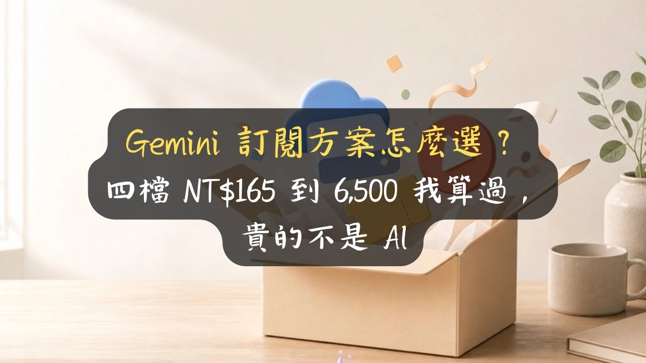 Gemini 訂閱方案怎麼選？四檔 NT$165 到 6,500 我算過，貴的不是 AI